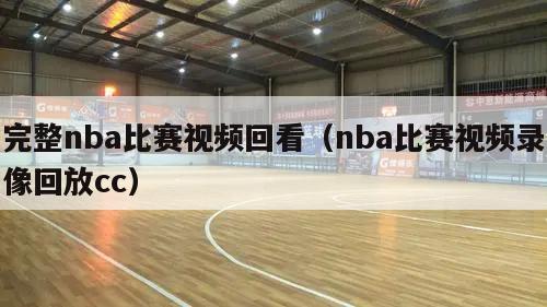 完整nba比赛视频回看（nba比赛视频录像回放cc）