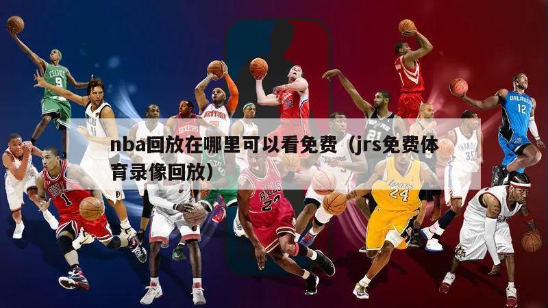 nba回放在哪里可以看免费（jrs免费体育录像回放）