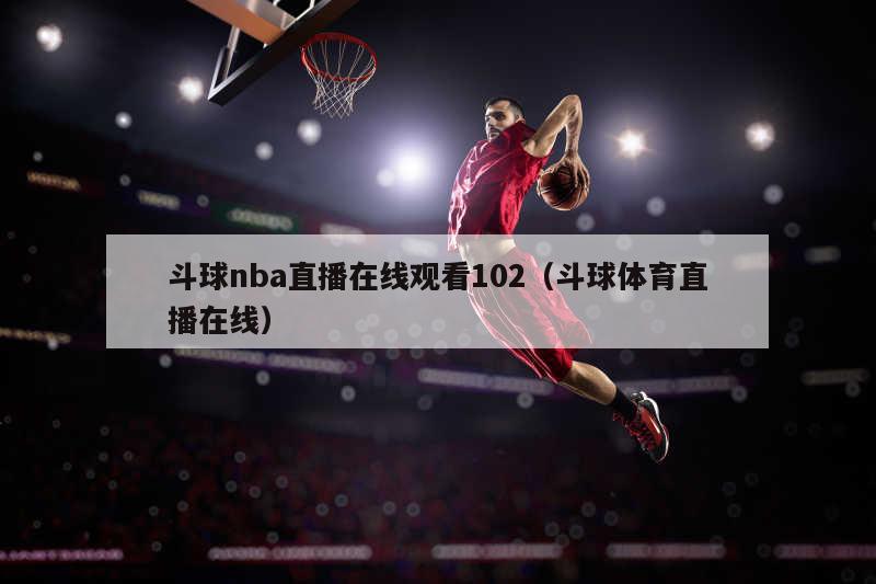 斗球nba直播在线观看102（斗球体育直播在线）