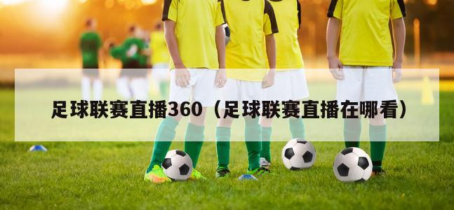 足球联赛直播360（足球联赛直播在哪看）