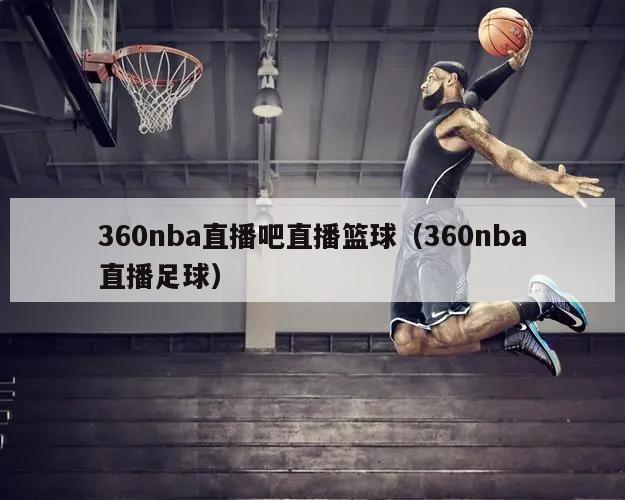 360nba直播吧直播篮球（360nba直播足球）