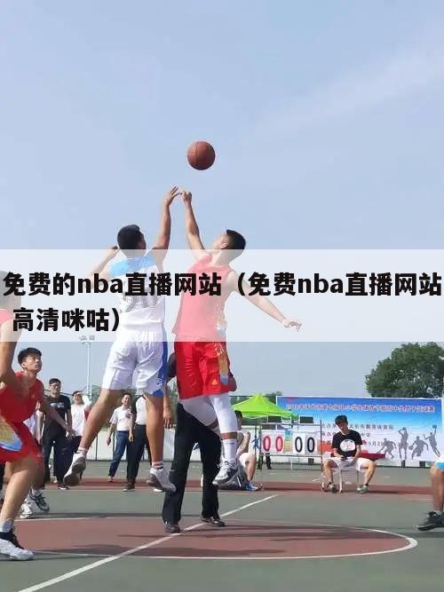 免费的nba直播网站（免费nba直播网站 高清咪咕）