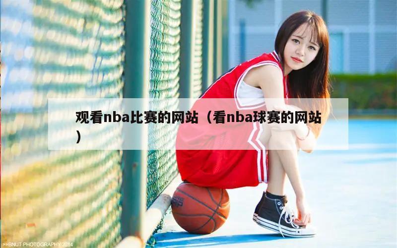 观看nba比赛的网站（看nba球赛的网站）