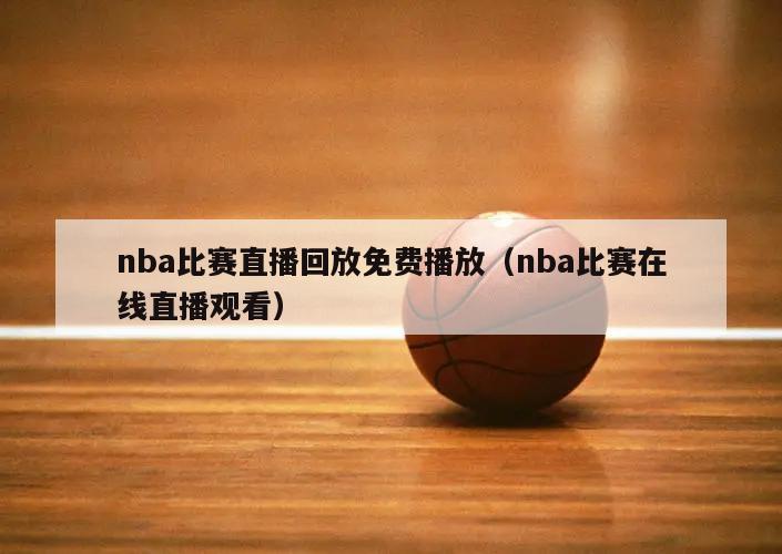 nba比赛直播回放免费播放（nba比赛在线直播观看）