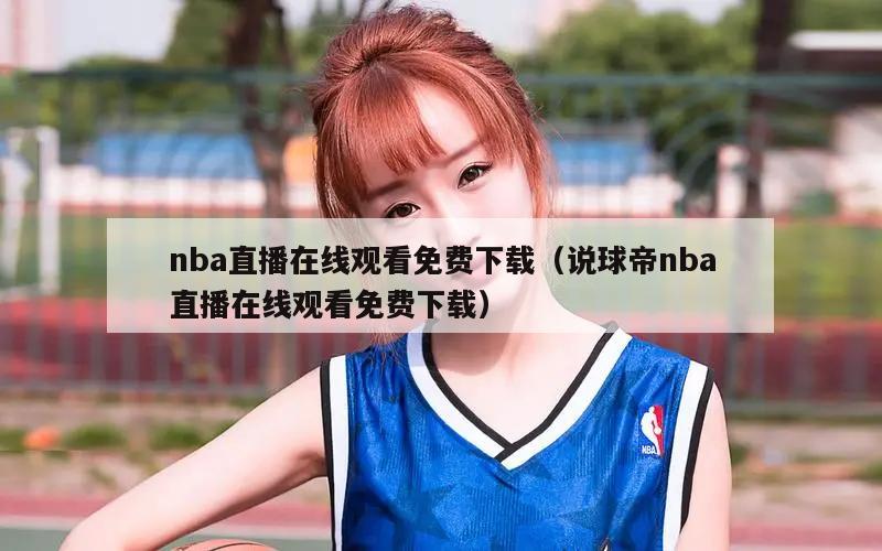 nba直播在线观看免费下载（说球帝nba直播在线观看免费下载）