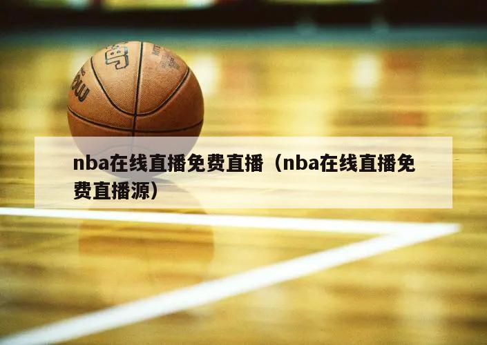 nba在线直播免费直播（nba在线直播免费直播源）