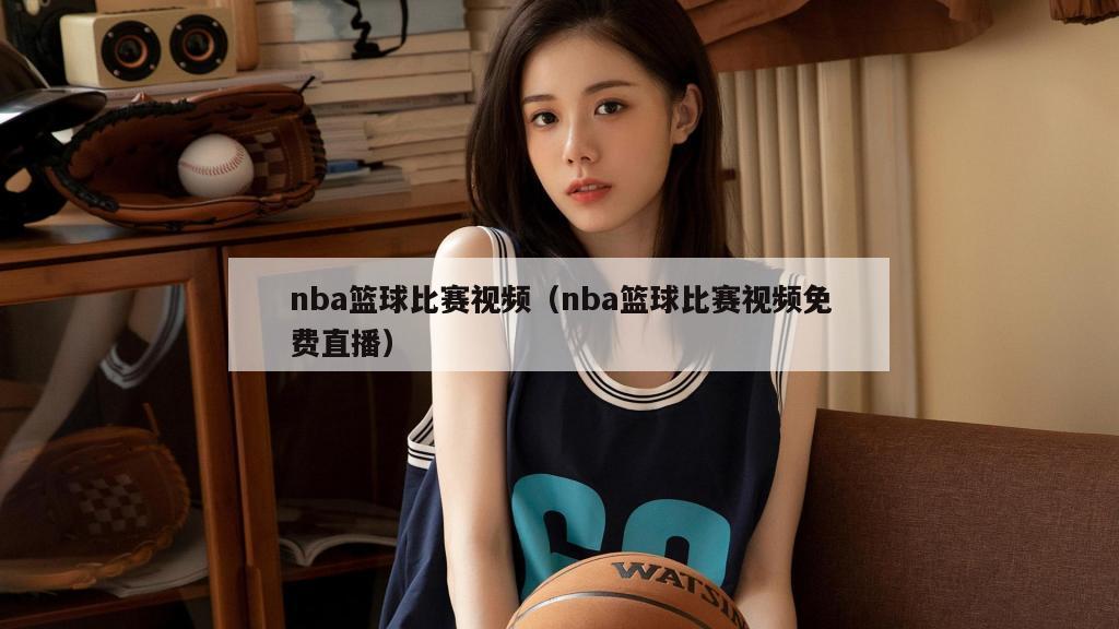 nba篮球比赛视频（nba篮球比赛视频免费直播）