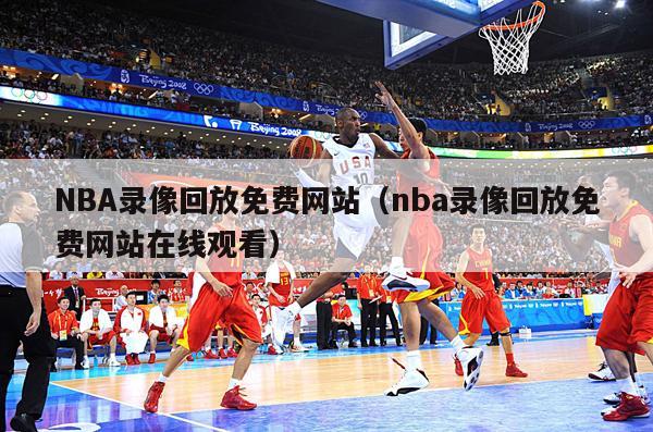 NBA录像回放免费网站（nba录像回放免费网站在线观看）