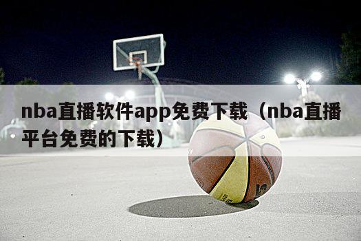 nba直播软件app免费下载（nba直播平台免费的下载）