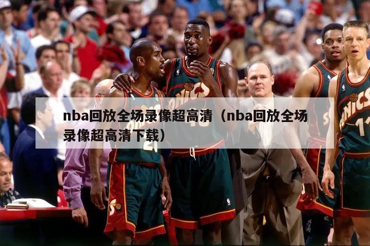 nba回放全场录像超高清（nba回放全场录像超高清下载）