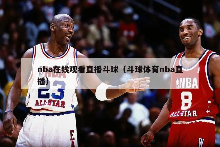 nba在线观看直播斗球（斗球体育nba直播）