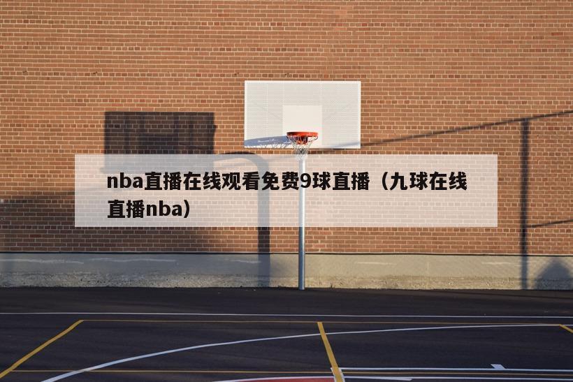 nba直播在线观看免费9球直播（九球在线直播nba）