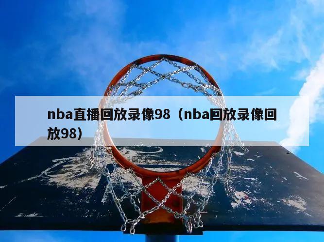 nba直播回放录像98（nba回放录像回放98）