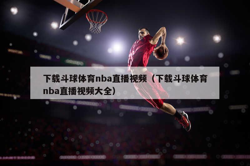 下载斗球体育nba直播视频（下载斗球体育nba直播视频大全）