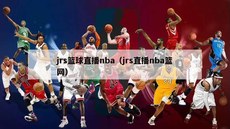 jrs篮球直播nba（jrs直播nba篮网）