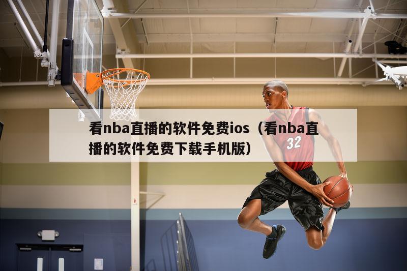 看nba直播的软件免费ios（看nba直播的软件免费下载手机版）