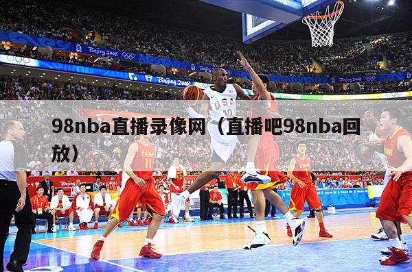 98nba直播录像网（直播吧98nba回放）