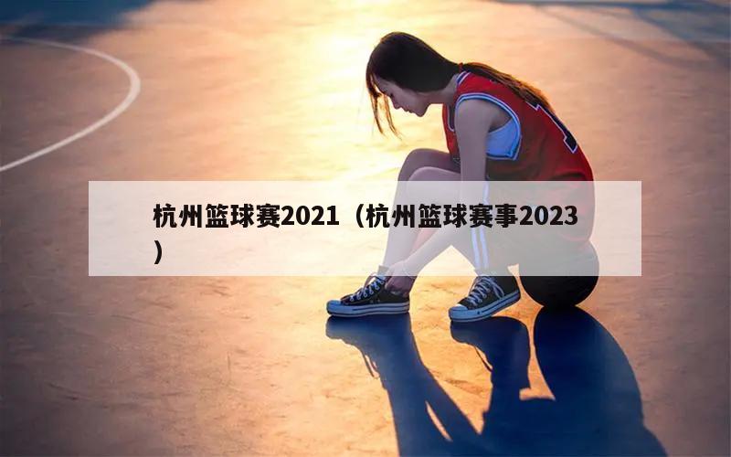 杭州篮球赛2021（杭州篮球赛事2023）