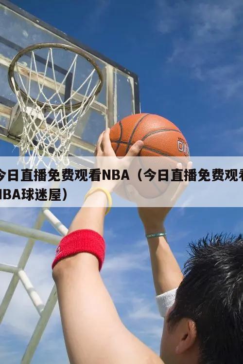 今日直播免费观看NBA（今日直播免费观看NBA球迷屋）