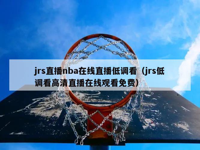 jrs直播nba在线直播低调看（jrs低调看高清直播在线观看免费）