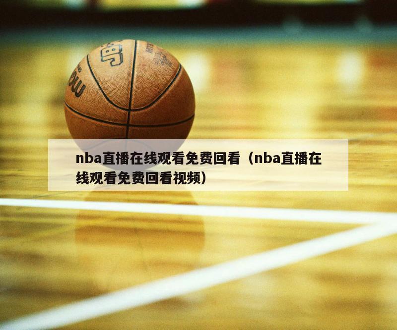 nba直播在线观看免费回看（nba直播在线观看免费回看视频）