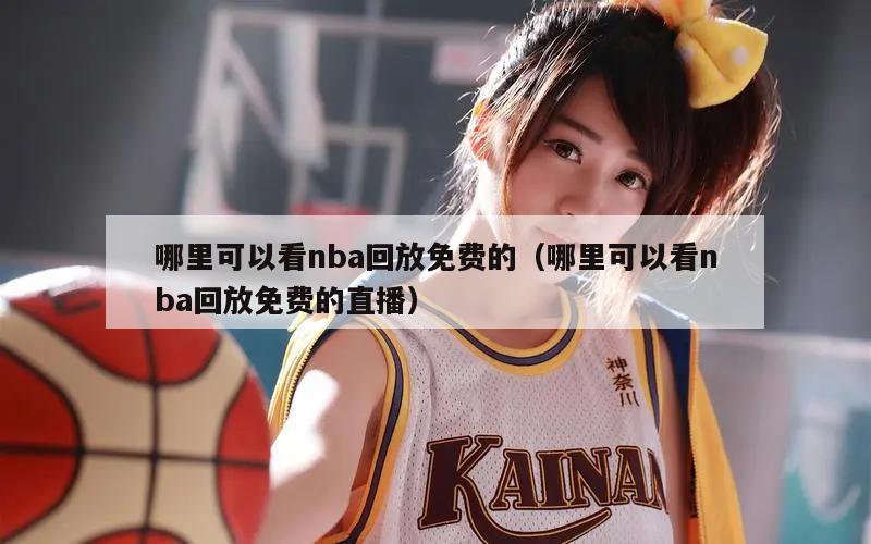 哪里可以看nba回放免费的（哪里可以看nba回放免费的直播）