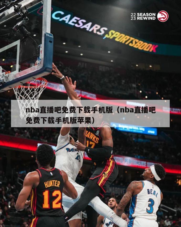 nba直播吧免费下载手机版（nba直播吧免费下载手机版苹果）