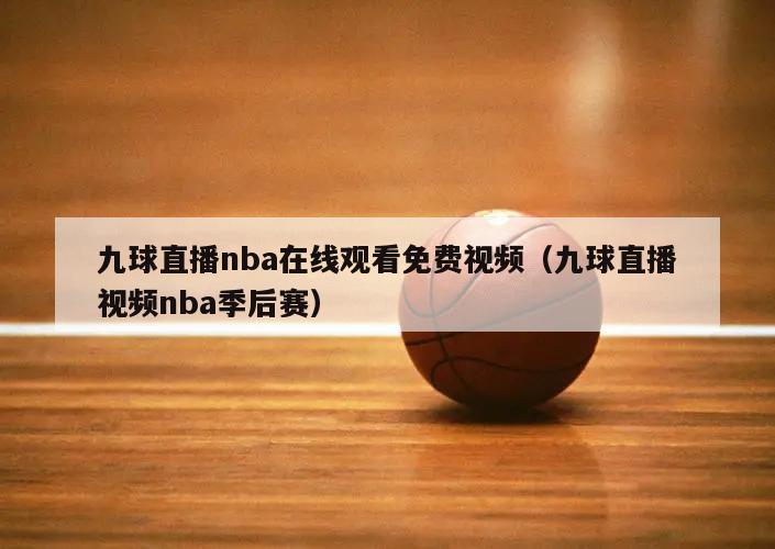 九球直播nba在线观看免费视频（九球直播视频nba季后赛）