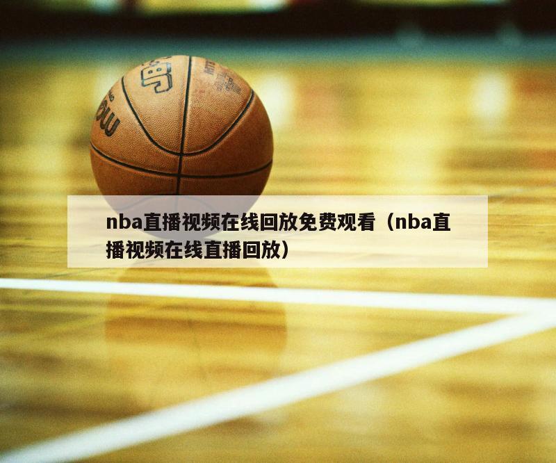 nba直播视频在线回放免费观看（nba直播视频在线直播回放）