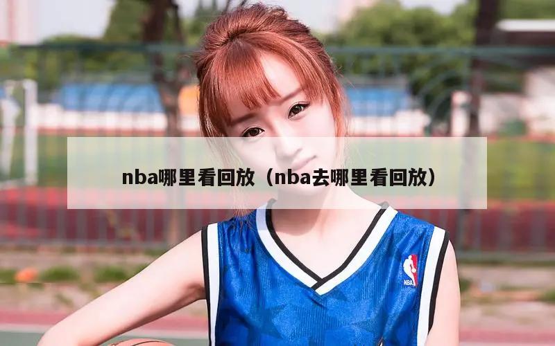 nba哪里看回放（nba去哪里看回放）