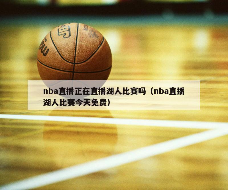 nba直播正在直播湖人比赛吗（nba直播湖人比赛今天免费）