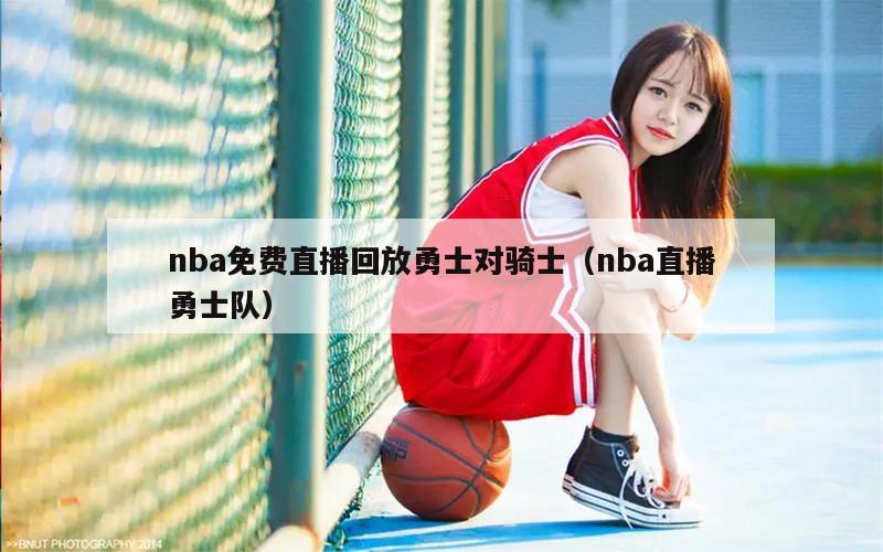 nba免费直播回放勇士对骑士（nba直播勇士队）