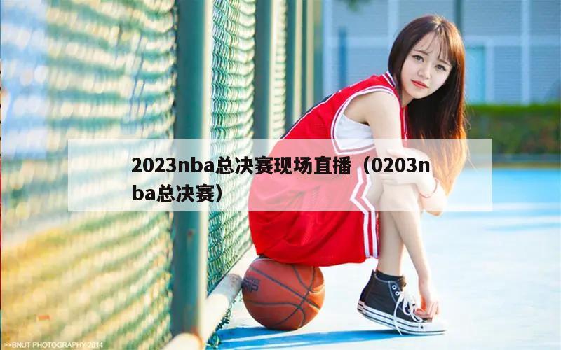 2023nba总决赛现场直播（0203nba总决赛）