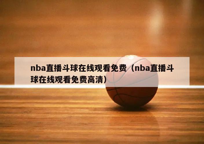 nba直播斗球在线观看免费（nba直播斗球在线观看免费高清）