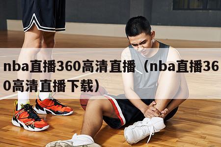 nba直播360高清直播（nba直播360高清直播下载）