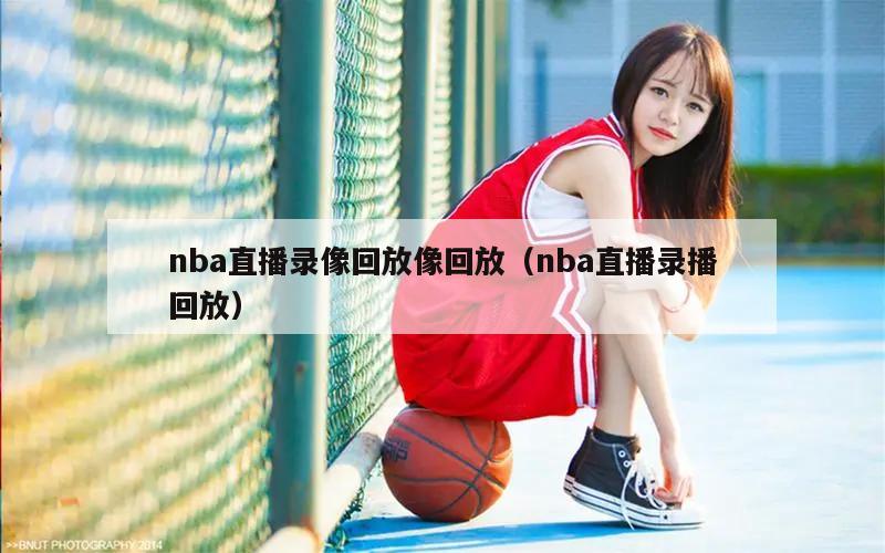 nba直播录像回放像回放（nba直播录播回放）