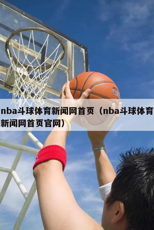 nba斗球体育新闻网首页（nba斗球体育新闻网首页官网）