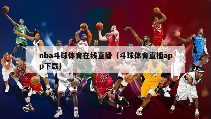 nba斗球体育在线直播（斗球体育直播app下载）