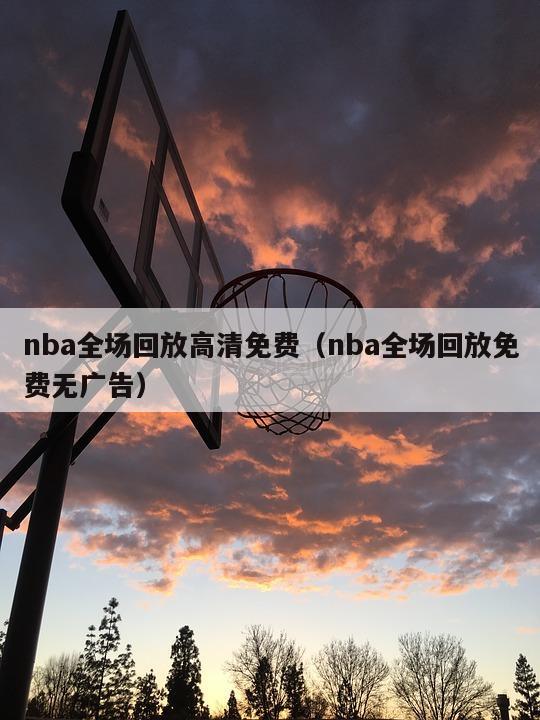 nba全场回放高清免费（nba全场回放免费无广告）