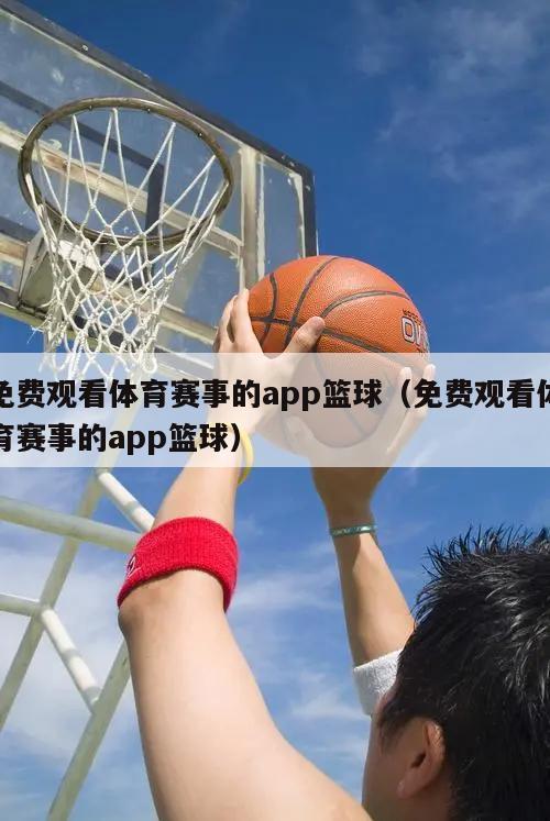 免费观看体育赛事的app篮球（免费观看体育赛事的app篮球）