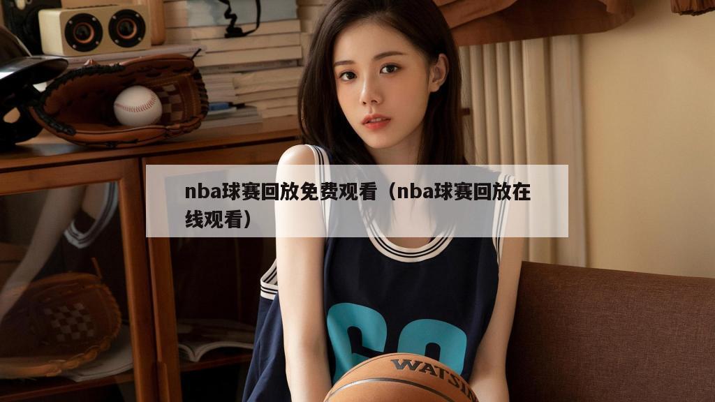 nba球赛回放免费观看（nba球赛回放在线观看）