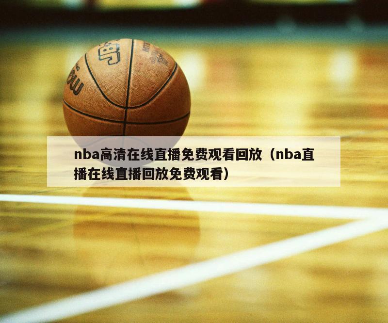 nba高清在线直播免费观看回放（nba直播在线直播回放免费观看）