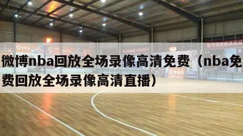 微博nba回放全场录像高清免费（nba免费回放全场录像高清直播）