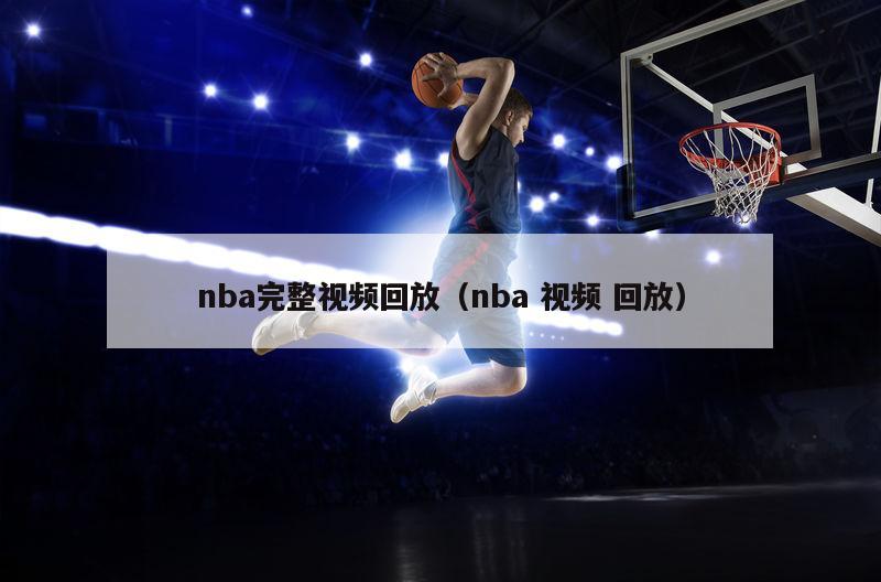 nba完整视频回放（nba 视频 回放）