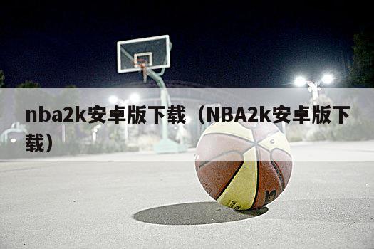 nba2k安卓版下载（NBA2k安卓版下载）