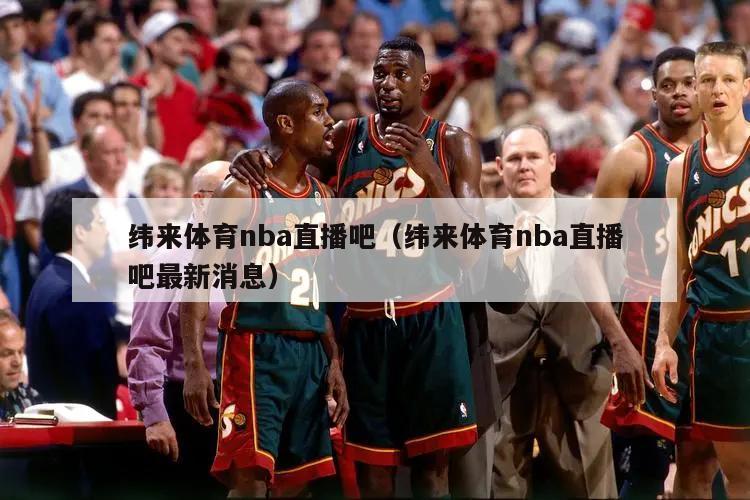 纬来体育nba直播吧（纬来体育nba直播吧最新消息）