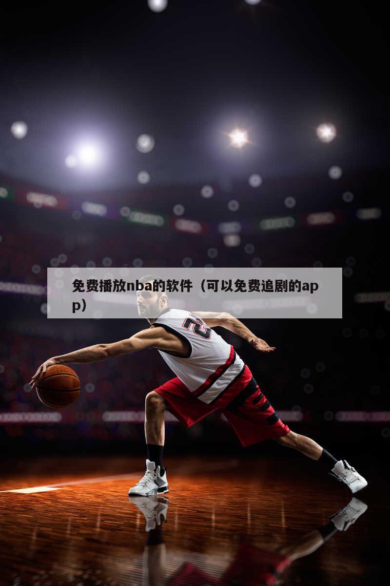 免费播放nba的软件（可以免费追剧的app）