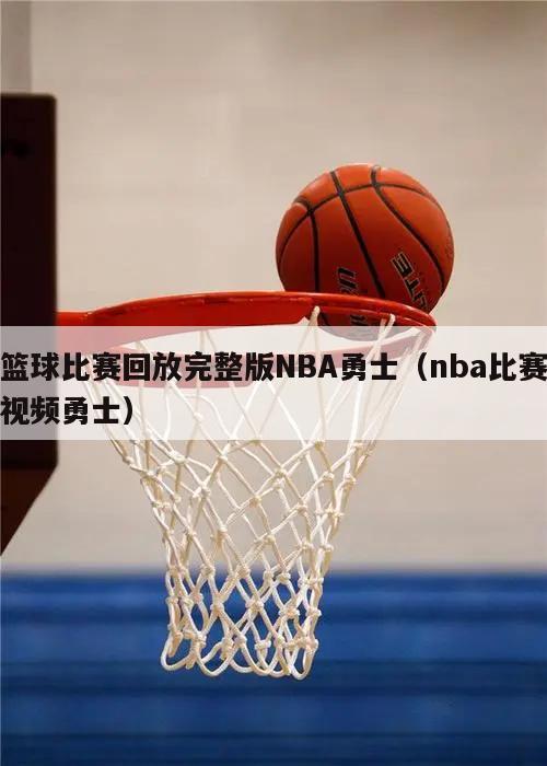 篮球比赛回放完整版NBA勇士（nba比赛视频勇士）