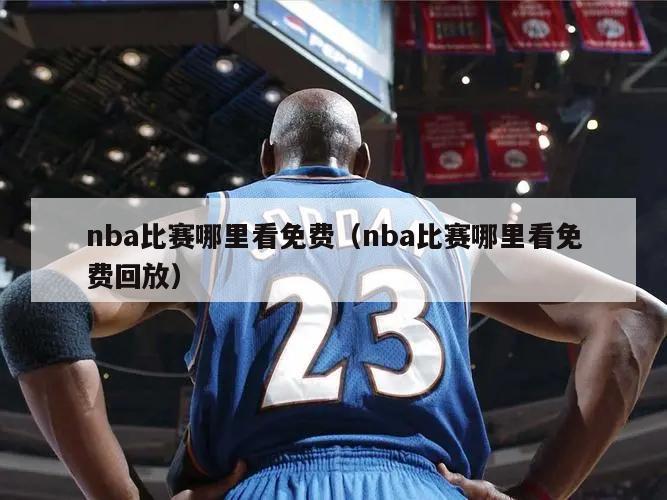 nba比赛哪里看免费（nba比赛哪里看免费回放）