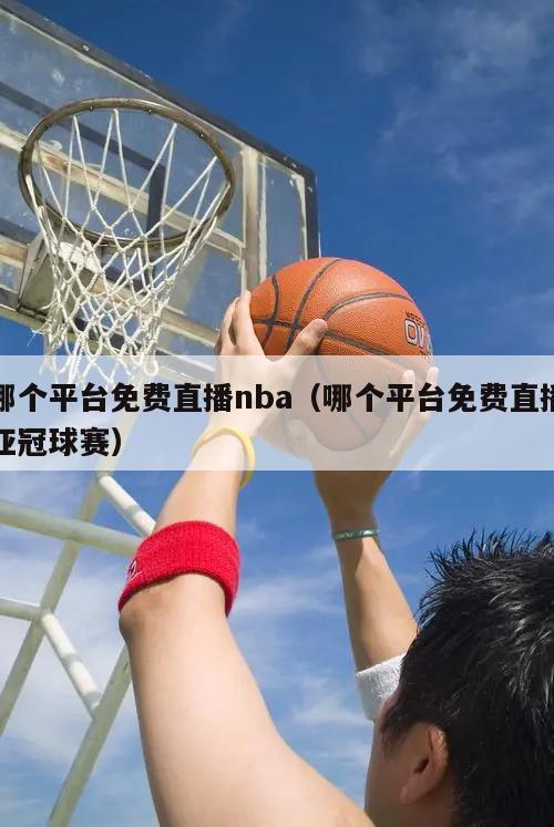 哪个平台免费直播nba（哪个平台免费直播亚冠球赛）